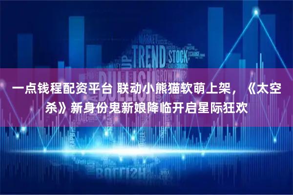 一點錢程配資平臺 聯動小熊貓軟萌上架，《太空殺》新身份鬼新娘降臨開啟星際狂歡