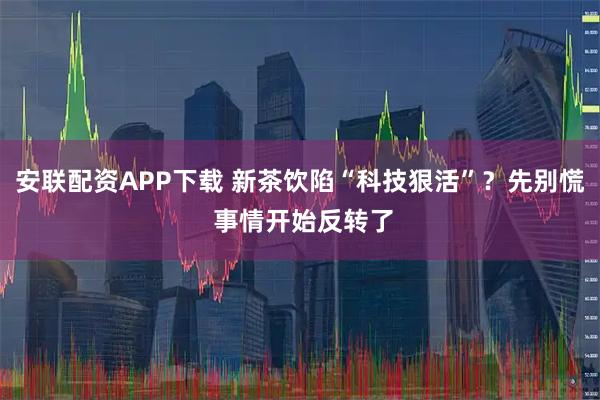 安聯配資APP下載 新茶飲陷“科技狠活”？先別慌 事情開始反轉了