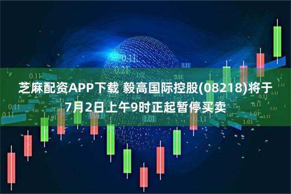 芝麻配資APP下載 毅高國際控股(08218)將于7月2日上午9時正起暫停買賣
