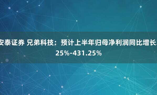 安泰證券 兄弟科技：預計上半年歸母凈利潤同比增長325%-431.25%