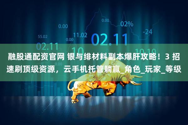 融股通配資官網 銀與緋材料副本爆肝攻略！3 招速刷頂級資源，云手機托管躺贏_角色_玩家_等級