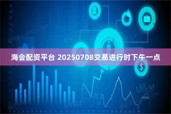 海會配資平臺 20250708交易進行時下午一點