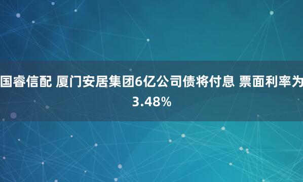 國睿信配 廈門安居集團6億公司債將付息 票面利率為3.48%