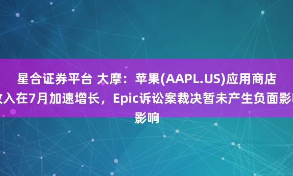 星合證券平臺 大摩：蘋果(AAPL.US)應用商店收入在7月加速增長，Epic訴訟案裁決暫未產生負面影響