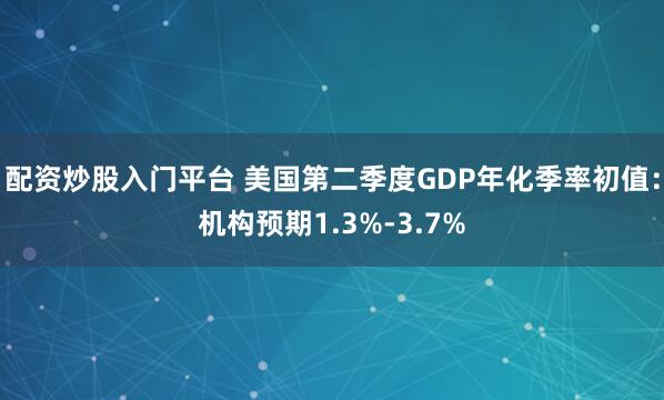 配資炒股入門平臺 美國第二季度GDP年化季率初值：機構預期1.3%-3.7%