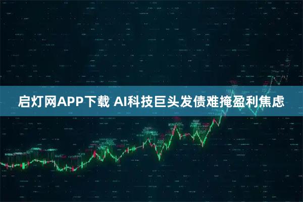 啟燈網APP下載 AI科技巨頭發債難掩盈利焦慮