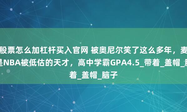 股票怎么加杠桿買入官網 被奧尼爾笑了這么多年，麥基是NBA被低估的天才，高中學霸GPA4.5_帶著_蓋帽_腦子