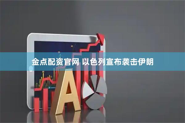 金點(diǎn)配資官網(wǎng) 以色列宣布襲擊伊朗