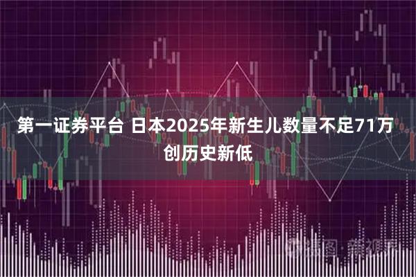 第一證券平臺 日本2025年新生兒數量不足71萬 創歷史新低