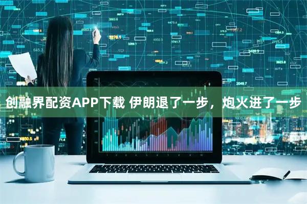 創融界配資APP下載 伊朗退了一步，炮火進了一步