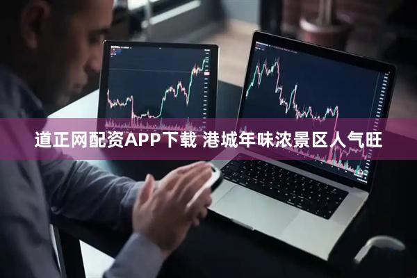 道正網配資APP下載 港城年味濃景區人氣旺