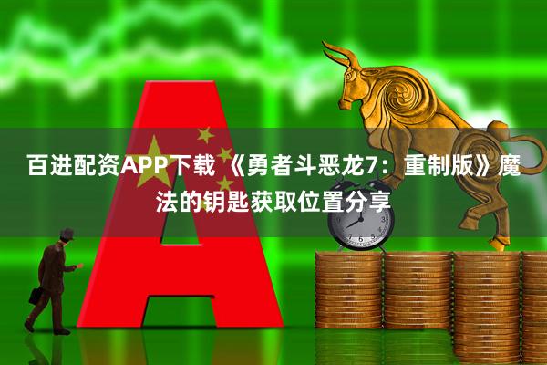 百進配資APP下載 《勇者斗惡龍7：重制版》魔法的鑰匙獲取位置分享