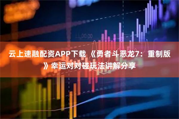 云上速融配資APP下載 《勇者斗惡龍7：重制版》幸運對對碰玩法講解分享